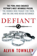 Defiant : the POWs who endured Vietnam's most infamous prison, the women who fought for them, and the one who never returned /