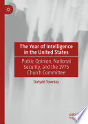 The Year of Intelligence in the United States : Public Opinion, National Security, and the 1975 Church Committee /