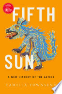 Fifth sun : a new history of the Aztecs /