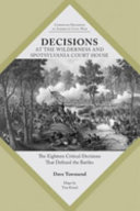 Decisions at the Wilderness and Spotsylvania Court House : the eighteen critical decisions that defined the battles /