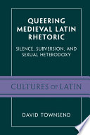 Queering medieval Latin rhetoric : silence, subversion, and sexual heterodoxy /