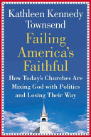 Failing America's faithful : how today's churches mixed God with politics and lost their way /