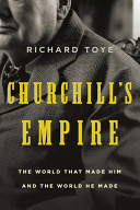 Churchill's empire : the world that made him and the world he made /