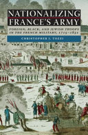 Nationalizing France's Army : foreign, Black, and Jewish troops in the French military, 1715-1831 /