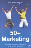 50+ marketing : marketing, communicating, and selling to the over 50s generations /