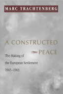 A constructed peace : the making of the European settlement, 1945-1963 /