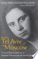 Between Tel Aviv and Moscow : a life of dissent and exile in Mandate Palestine and the Soviet Union /