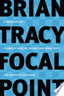 Focal point : a proven system to simplify your life, double your productivity, and achieve all your goals /