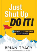 Just shut up and do it! : 7 steps to conquer your goals /