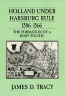 Holland under Habsburg rule, 1506-1566 : the formation of a body politic /