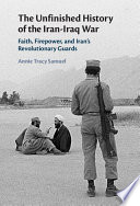 The unfinished history of the Iran-Iraq War : faith, firepower, and Iran's Revolutionary Guards /
