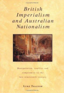 British imperialism and Australian nationalism : manipulation, conflict, and compromise in the late nineteenth century /