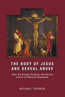 The body of Jesus and sexual abuse : how the Gospel passion narratives inform a pastoral response /