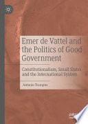 Emer de Vattel and the Politics of Good Government : Constitutionalism, Small States and the International System /
