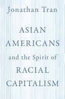 Asian Americans and the spirit of racial capitalism /