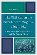 The Civil War on the river lines of Virginia, 1862-1864 : decision on the Rappahannock and the Rapidan Rivers /