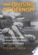 Cruising modernism : class and sexuality in American literature and social thought /