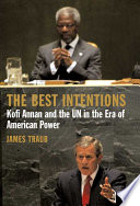 The best intentions : Kofi Annan and the UN in the era of American world power /