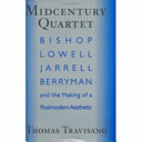 Midcentury quartet : Bishop, Lowell, Jarrell, Berryman, and the making of a postmodern aesthetic /