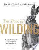 The book of wilding : a practical guide to rewilding big and small /