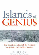 Islands of genius : the bountiful mind of the autistic, acquired, and sudden savant /