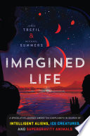 Imagined life : a speculative scientific journey among the exoplanets in search of intelligent aliens, ice creatures, and supergravity animals /