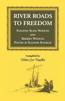 River roads to freedom : fugitive slave notices and sheriff notices found in Illinois sources /