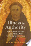 Illness and authority : disability in the life and lives of Francis of Assisi /