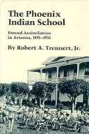 The Phoenix Indian School : forced assimilation in Arizona, 1891-1935 /