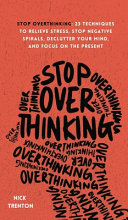 Stop overthinking : 23 techniques to relieve stress, stop negative spirals, declutter your mind, and focus on the present /