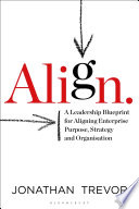 Align : a leadership blueprint for aligning enterprise purpose, strategy and organisation /