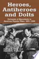 Heroes, antiheroes, and dolts : portrayals of masculinity in American popular films, 1921-1999 /