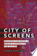 City of screens : imagining audiences in Manila's alternative film culture /