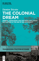 The colonial dream : imperial knowledge and the French-Malagasy encounters in the age of Enlightenment /