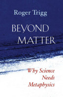Beyond matter : why science needs metaphysics /