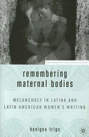 Remembering maternal bodies : melancholy in Latina and Latin American women's writing /