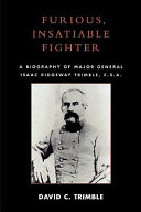 Furious, insatiable fighter : a biography of Major General Isaac Ridgeway Trimble, C.S.A. /
