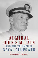 Admiral John S. McCain and the triumph of naval air power /