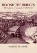 Beyond the bridges : the suburbs of Shrewsbury 1760-1960 /