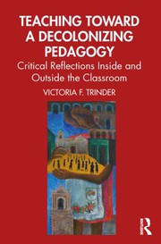 Teaching toward a decolonizing pedagogy : critical reflections inside and outside the classroom /