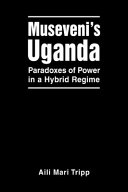 Museveni's Uganda : paradoxes of power in a hybrid regime /