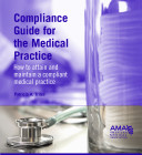 Compliance guide for the medical practice : how to attain and maintain a compliant medical practice /