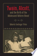 Twain, Alcott, and the birth of the adolescent reform novel /
