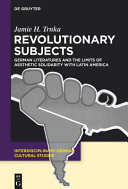 Revolutionary subjects : German literatures and the limits of aesthetic solidarity with Latin America /