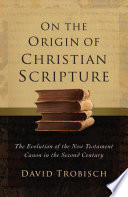 On the origin of Christian scripture : the evolution of the New Testament canon in the second century /