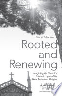 Rooted and renewing : imagining the Church's future in light of its New Testament origins /