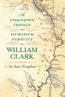 The unknown travels and dubious pursuits of William Clark /