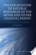 The exploitation of natural resources of the moon and other celestial bodies : a proposal for a legal regime /