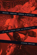 Obscene, indecent, immoral, and offensive : 100+ years of censored, banned, and controversial films /