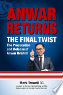 Anwar returns : the final twist : the prosecution and release of Anwar Ibrahim /